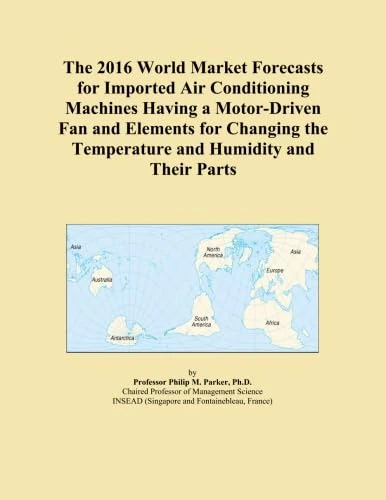 The 2016 World Market Forecasts for Imported Air Conditioning Machines Having a Motor-Driven Fan and Elements for Changing the Temperature and Humidity and Their Parts