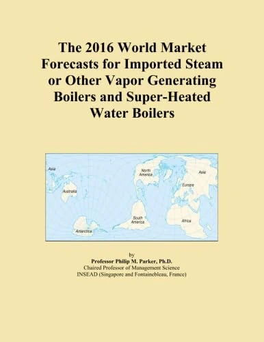 The 2016 World Market Forecasts for Imported Steam or Other Vapor Generating Boilers and Super-Heated Water Boilers