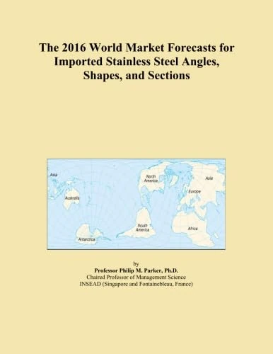 The 2016 World Market Forecasts for Imported Stainless Steel Angles, Shapes, and Sections
