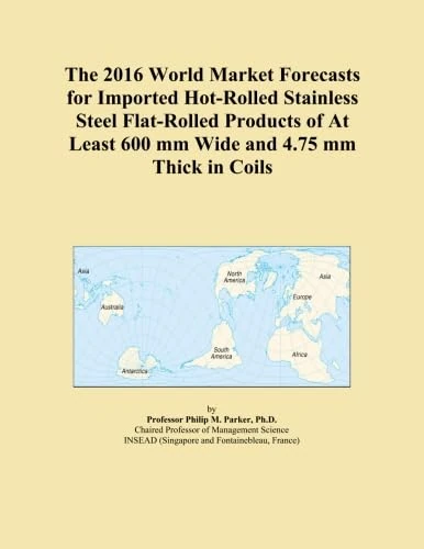 The 2016 World Market Forecasts for Imported Hot-Rolled Stainless Steel Flat-Rolled Products of At Least 600 mm Wide and 4.75 mm Thick in Coils