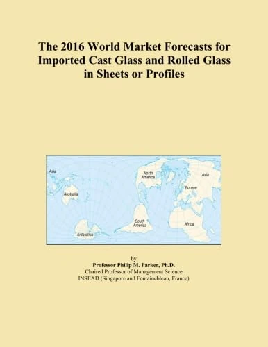 The 2016 World Market Forecasts for Imported Cast Glass and Rolled Glass in Sheets or Profiles