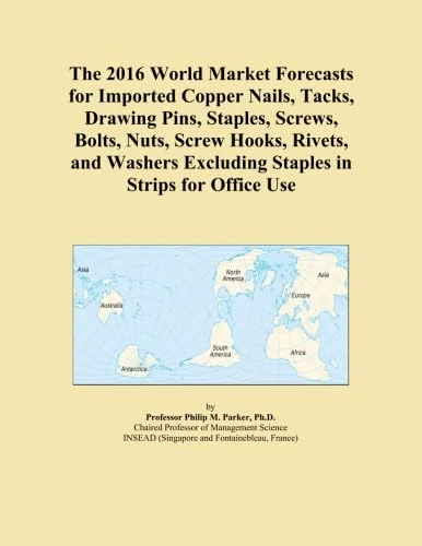 The 2016 World Market Forecasts for Imported Copper Nails, Tacks, Drawing Pins, Staples, Screws, Bolts, Nuts, Screw Hooks, Rivets, and Washers Excluding Staples in Strips for Office Use