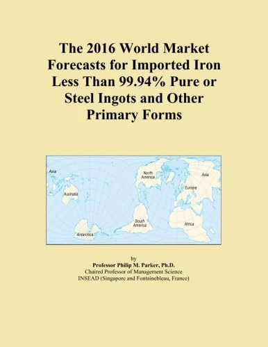 The 2016 World Market Forecasts for Imported Iron Less Than 99.94% Pure or Steel Ingots and Other Primary Forms
