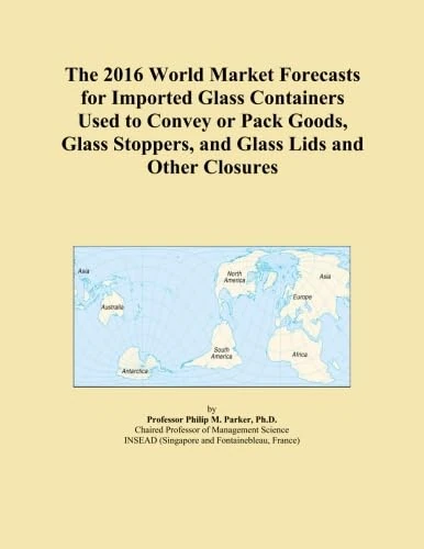 The 2016 World Market Forecasts for Imported Glass Containers Used to Convey or Pack Goods, Glass Stoppers, and Glass Lids and Other Closures