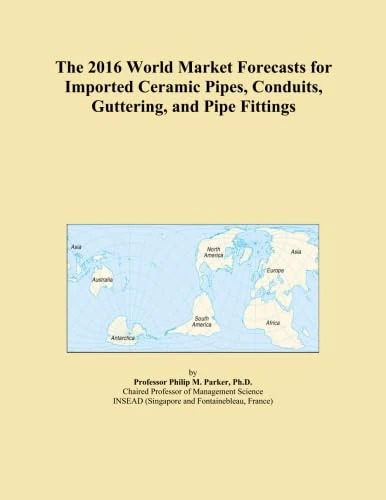 The 2016 World Market Forecasts for Imported Ceramic Pipes, Conduits, Guttering, and Pipe Fittings