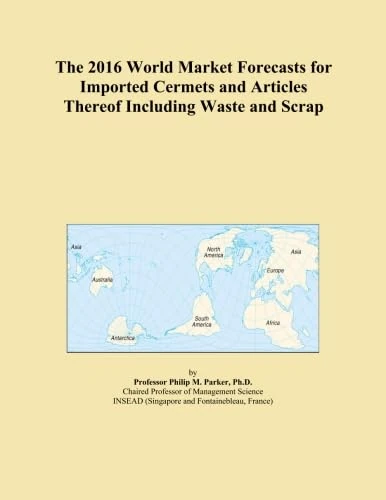 The 2016 World Market Forecasts for Imported Cermets and Articles Thereof Including Waste and Scrap