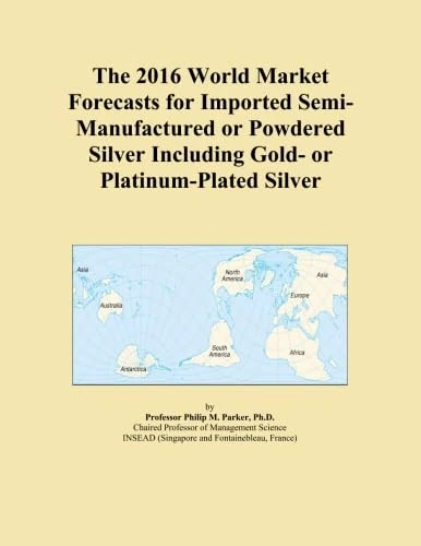 The 2016 World Market Forecasts for Imported Semi-Manufactured or Powdered Silver Including Gold- or Platinum-Plated Silver