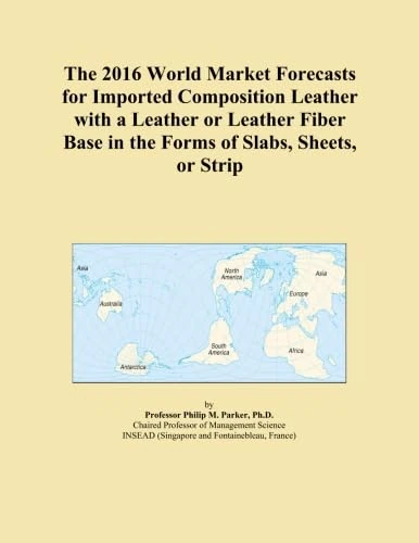 The 2016 World Market Forecasts for Imported Composition Leather with a Leather or Leather Fiber Base in the Forms of Slabs, Sheets, or Strip