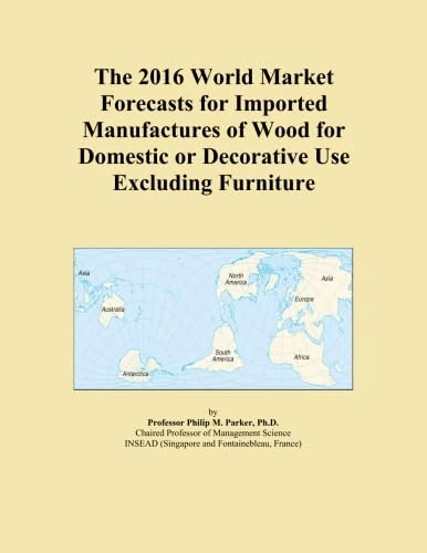 The 2016 World Market Forecasts for Imported Manufactures of Wood for Domestic or Decorative Use Excluding Furniture