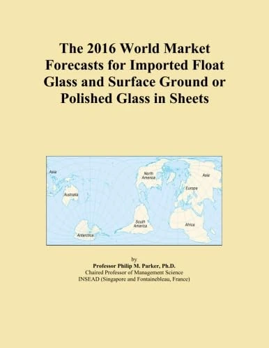 The 2016 World Market Forecasts for Imported Float Glass and Surface Ground or Polished Glass in Sheets
