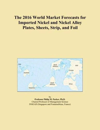 The 2016 World Market Forecasts for Imported Nickel and Nickel Alloy Plates, Sheets, Strip, and Foil