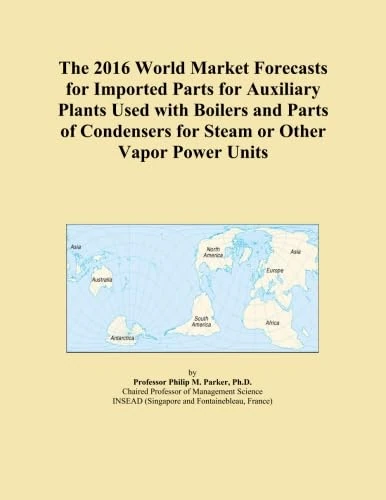 The 2016 World Market Forecasts for Imported Parts for Auxiliary Plants Used with Boilers and Parts of Condensers for Steam or Other Vapor Power Units