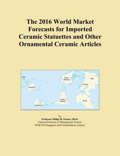 The 2016 World Market Forecasts for Imported Ceramic Statuettes and Other Ornamental Ceramic Articles