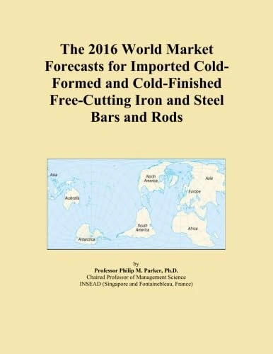 The 2016 World Market Forecasts for Imported Cold-Formed and Cold-Finished Free-Cutting Iron and Steel Bars and Rods