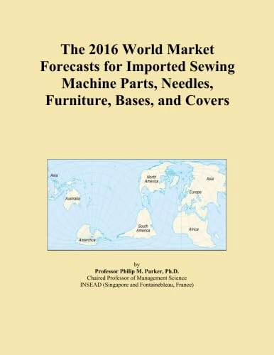 The 2016 World Market Forecasts for Imported Sewing Machine Parts, Needles, Furniture, Bases, and Covers