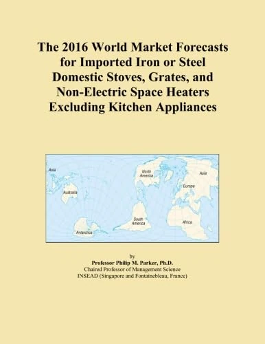 The 2016 World Market Forecasts for Imported Iron or Steel Domestic Stoves, Grates, and Non-Electric Space Heaters Excluding Kitchen Appliances
