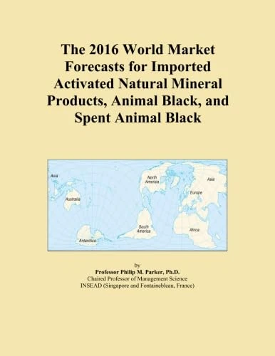 The 2016 World Market Forecasts for Imported Activated Natural Mineral Products, Animal Black, and Spent Animal Black