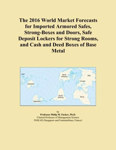 The 2016 World Market Forecasts for Imported Armored Safes, Strong-Boxes and Doors, Safe Deposit Lockers for Strong Rooms, and Cash and Deed Boxes of Base Metal
