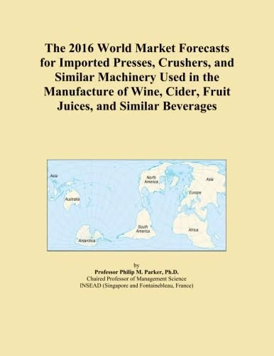 The 2016 World Market Forecasts for Imported Presses, Crushers, and Similar Machinery Used in the Manufacture of Wine, Cider, Fruit Juices, and Similar Beverages