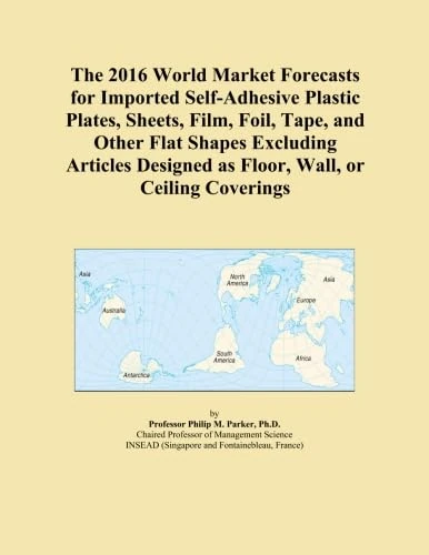 The 2016 World Market Forecasts for Imported Self-Adhesive Plastic Plates, Sheets, Film, Foil, Tape, and Other Flat Shapes Excluding Articles Designed as Floor, Wall, or Ceiling Coverings