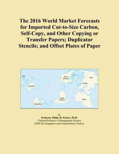 The 2016 World Market Forecasts for Imported Cut-to-Size Carbon, Self-Copy, and Other Copying or Transfer Papers; Duplicator Stencils; and Offset Plates of Paper