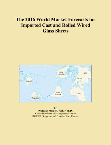 The 2016 World Market Forecasts for Imported Cast and Rolled Wired Glass Sheets