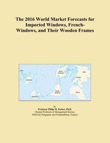 The 2016 World Market Forecasts for Imported Windows, French-Windows, and Their Wooden Frames