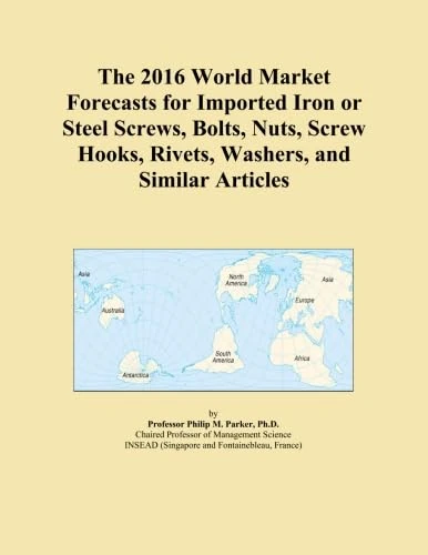 The 2016 World Market Forecasts for Imported Iron or Steel Screws, Bolts, Nuts, Screw Hooks, Rivets, Washers, and Similar Articles