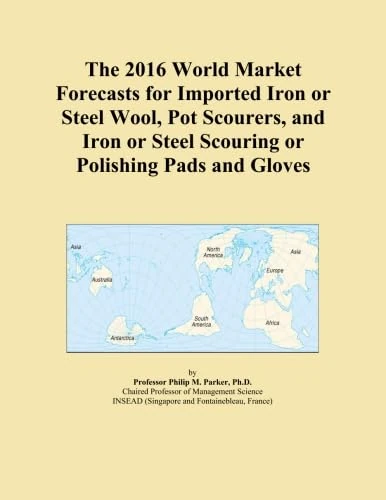 The 2016 World Market Forecasts for Imported Iron or Steel Wool, Pot Scourers, and Iron or Steel Scouring or Polishing Pads and Gloves