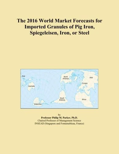 The 2016 World Market Forecasts for Imported Granules of Pig Iron, Spiegeleisen, Iron, or Steel