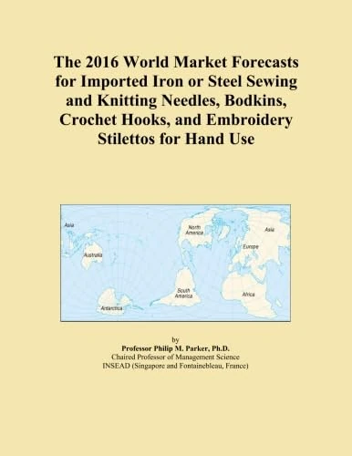 The 2016 World Market Forecasts for Imported Iron or Steel Sewing and Knitting Needles, Bodkins, Crochet Hooks, and Embroidery Stilettos for Hand Use