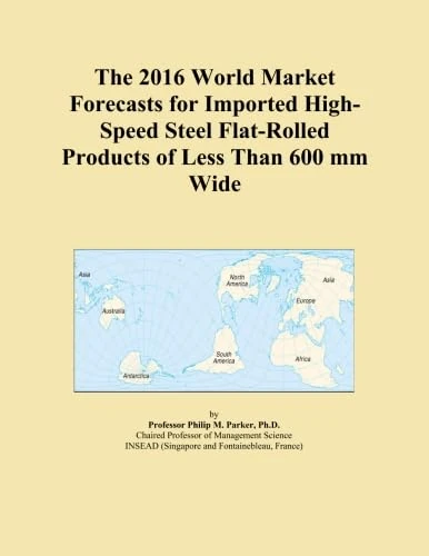 The 2016 World Market Forecasts for Imported High-Speed Steel Flat-Rolled Products of Less Than 600 mm Wide