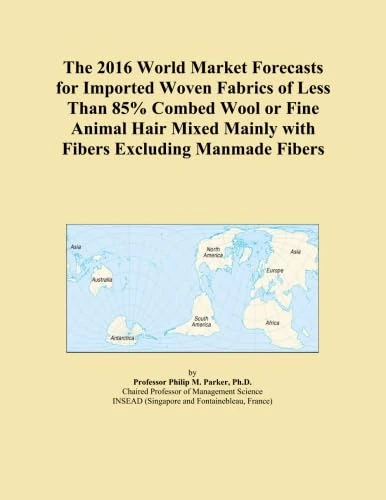 The 2016 World Market Forecasts for Imported Woven Fabrics of Less Than 85% Combed Wool or Fine Animal Hair Mixed Mainly with Fibers Excluding Manmade Fibers