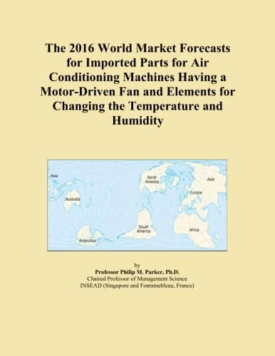 The 2016 World Market Forecasts for Imported Parts for Air Conditioning Machines Having a Motor-Driven Fan and Elements for Changing the Temperature and Humidity
