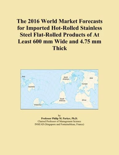 The 2016 World Market Forecasts for Imported Hot-Rolled Stainless Steel Flat-Rolled Products of At Least 600 mm Wide and 4.75 mm Thick