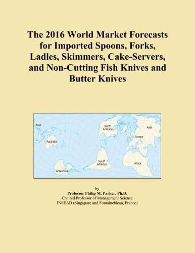 The 2016 World Market Forecasts for Imported Spoons, Forks, Ladles, Skimmers, Cake-Servers, and Non-Cutting Fish Knives and Butter Knives