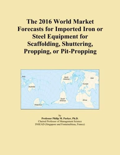 The 2016 World Market Forecasts for Imported Iron or Steel Equipment for Scaffolding, Shuttering, Propping, or Pit-Propping