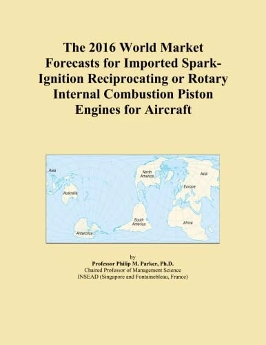 The 2016 World Market Forecasts for Imported Spark-Ignition Reciprocating or Rotary Internal Combustion Piston Engines for Aircraft
