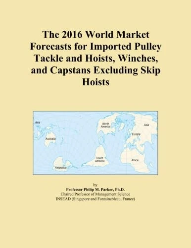 The 2016 World Market Forecasts for Imported Pulley Tackle and Hoists, Winches, and Capstans Excluding Skip Hoists