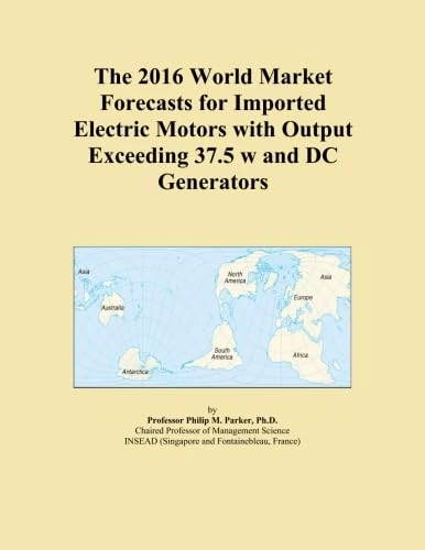The 2016 World Market Forecasts for Imported Electric Motors with Output Exceeding 37.5 w and DC Generators