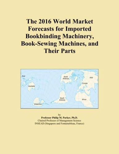 The 2016 World Market Forecasts for Imported Bookbinding Machinery, Book-Sewing Machines, and Their Parts