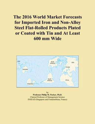 The 2016 World Market Forecasts for Imported Iron and Non-Alloy Steel Flat-Rolled Products Plated or Coated with Tin and At Least 600 mm Wide