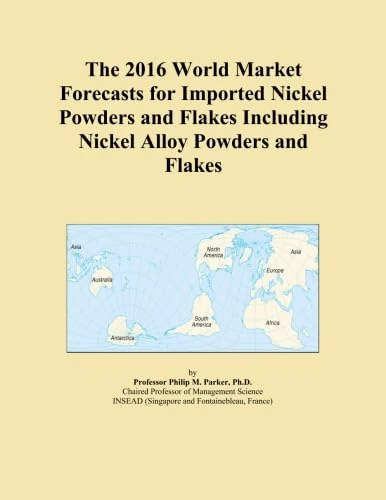 The 2016 World Market Forecasts for Imported Nickel Powders and Flakes Including Nickel Alloy Powders and Flakes