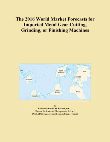 The 2016 World Market Forecasts for Imported Metal Gear Cutting, Grinding, or Finishing Machines