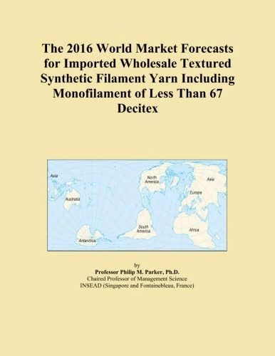 The 2016 World Market Forecasts for Imported Wholesale Textured Synthetic Filament Yarn Including Monofilament of Less Than 67 Decitex