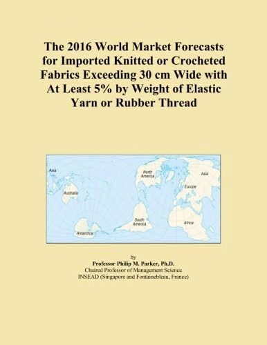 The 2016 World Market Forecasts for Imported Knitted or Crocheted Fabrics Exceeding 30 cm Wide with At Least 5% by Weight of Elastic Yarn or Rubber Thread
