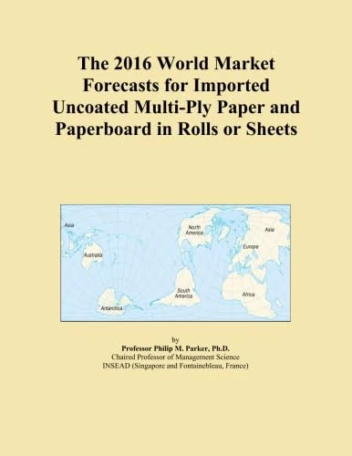 The 2016 World Market Forecasts for Imported Uncoated Multi-Ply Paper and Paperboard in Rolls or Sheets