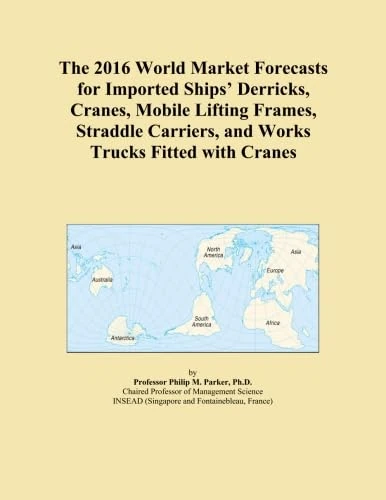 The 2016 World Market Forecasts for Imported Ships' Derricks, Cranes, Mobile Lifting Frames, Straddle Carriers, and Works Trucks Fitted with Cranes