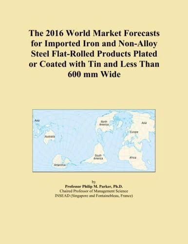 The 2016 World Market Forecasts for Imported Iron and Non-Alloy Steel Flat-Rolled Products Plated or Coated with Tin and Less Than 600 mm Wide