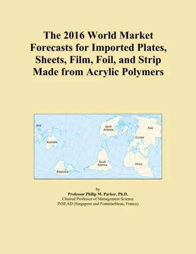 The 2016 World Market Forecasts for Imported Plates, Sheets, Film, Foil, and Strip Made from Acrylic Polymers